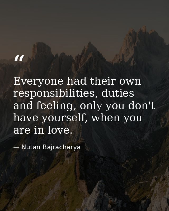 Everyone had their own responsibilities, duties and feeling, only you don't have yourself, when you are in love. — Nutan Bajracharya
