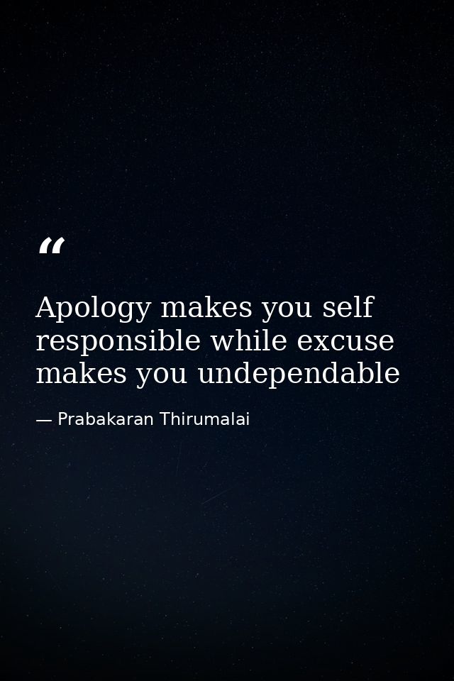 Apology makes you self responsible while excuse makes you undependable — Prabakaran Thirumalai