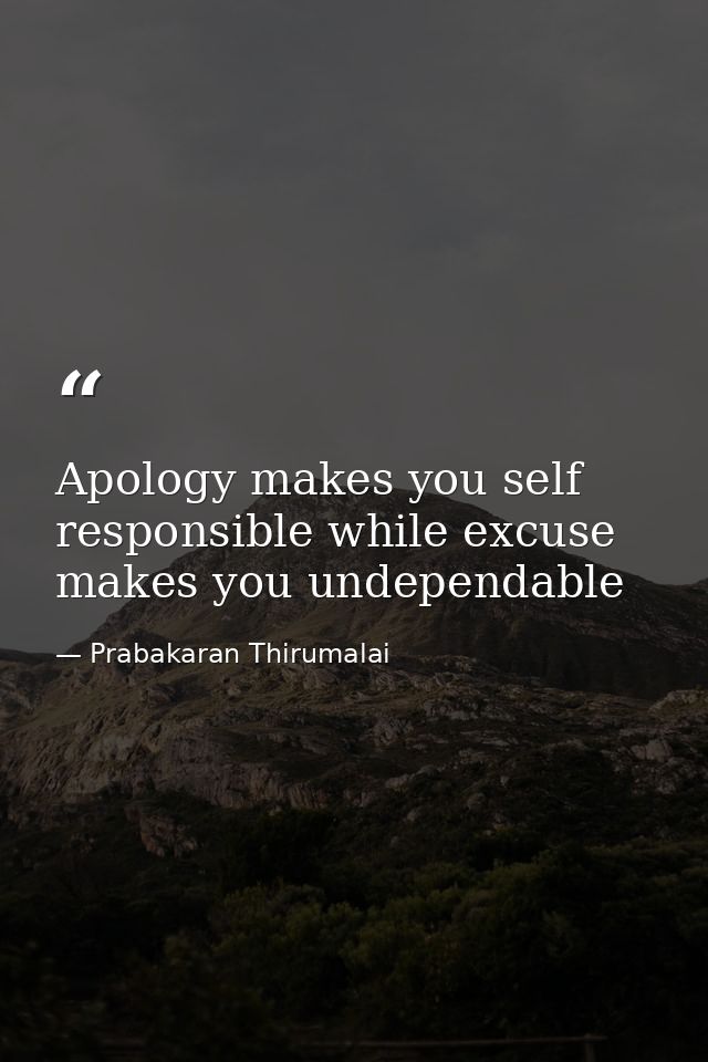 Apology makes you self responsible while excuse makes you undependable — Prabakaran Thirumalai
