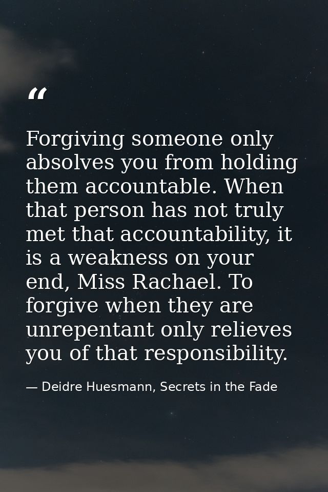 Forgiving someone only absolves you from holding them accountable. When that person has not truly met that accountabilit — Deidre Huesmann, Secrets in the Fade