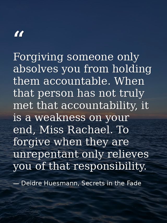 Forgiving someone only absolves you from holding them accountable. When that person has not truly met that accountabilit — Deidre Huesmann, Secrets in the Fade