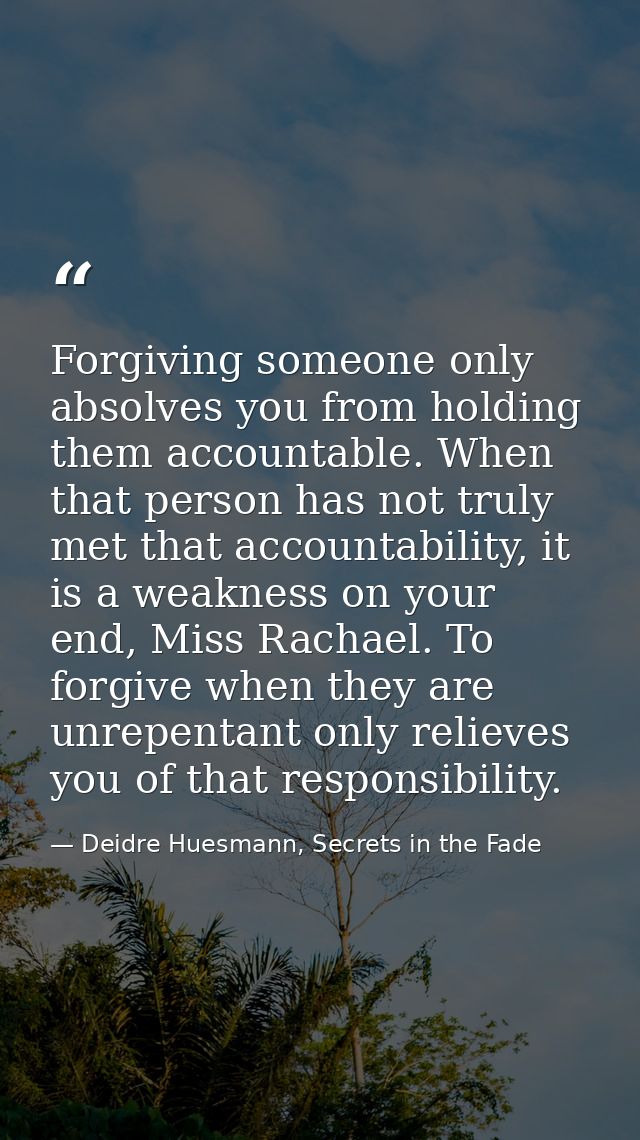 Forgiving someone only absolves you from holding them accountable. When that person has not truly met that accountabilit — Deidre Huesmann, Secrets in the Fade