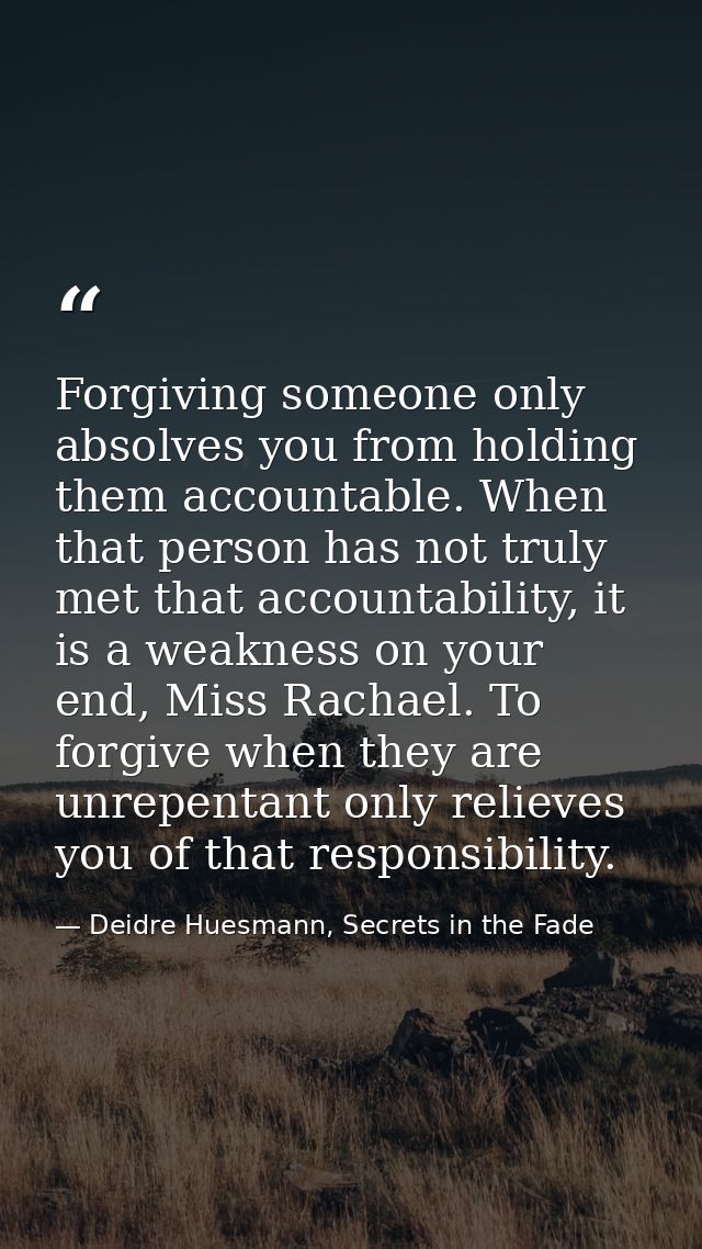 Forgiving someone only absolves you from holding them accountable. When that person has not truly met that accountabilit — Deidre Huesmann, Secrets in the Fade