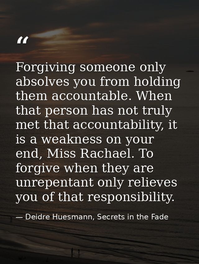Forgiving someone only absolves you from holding them accountable. When that person has not truly met that accountabilit — Deidre Huesmann, Secrets in the Fade