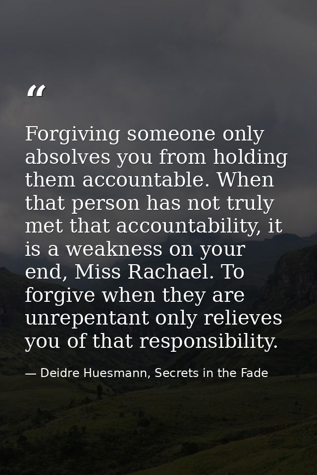 Forgiving someone only absolves you from holding them accountable. When that person has not truly met that accountabilit — Deidre Huesmann, Secrets in the Fade