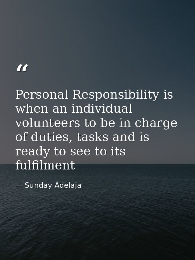 Personal Responsibility is when an individual volunteers to be in charge of duties, tasks and is ready to see to its ful — Sunday Adelaja