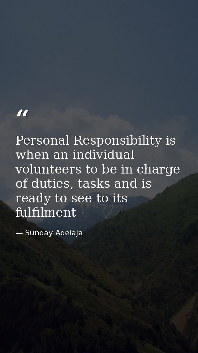 Personal Responsibility is when an individual volunteers to be in charge of duties, tasks and is ready to see to its ful — Sunday Adelaja