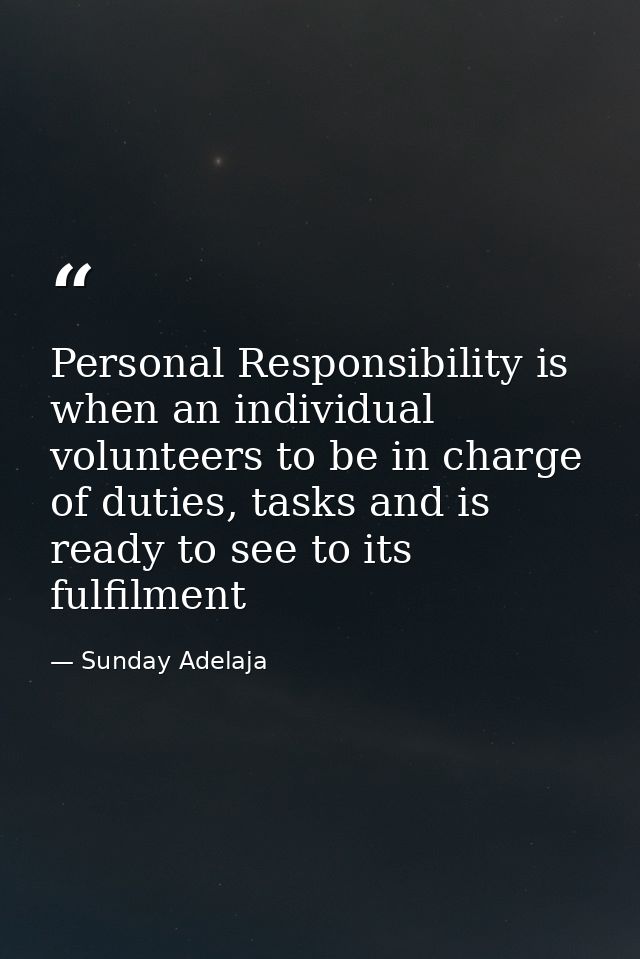 Personal Responsibility is when an individual volunteers to be in charge of duties, tasks and is ready to see to its ful — Sunday Adelaja