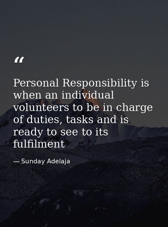 Personal Responsibility is when an individual volunteers to be in charge of duties, tasks and is ready to see to its ful — Sunday Adelaja