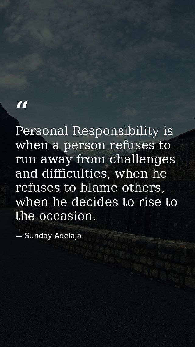 Personal Responsibility is when a person refuses to run away from challenges and difficulties, when he refuses to blame  — Sunday Adelaja