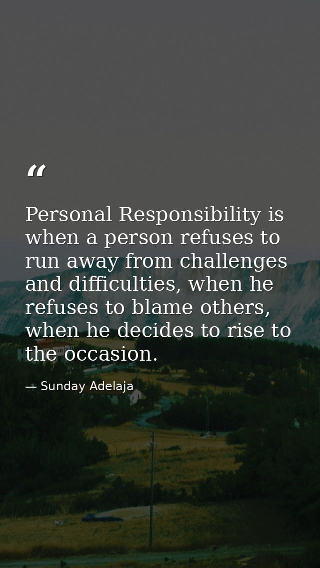 Personal Responsibility is when a person refuses to run away from challenges and difficulties, when he refuses to blame  — Sunday Adelaja