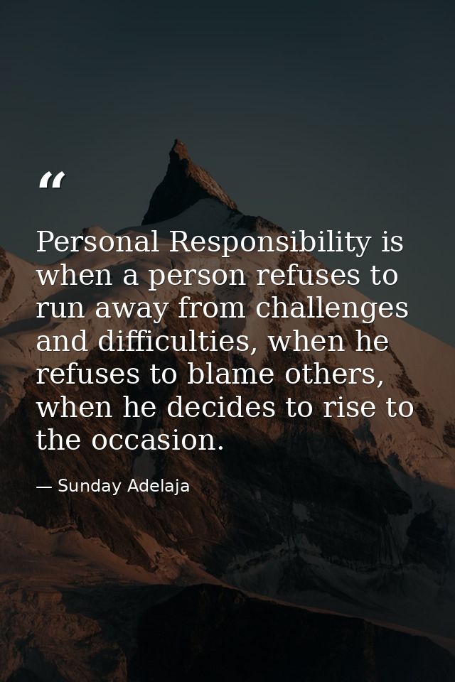 Personal Responsibility is when a person refuses to run away from challenges and difficulties, when he refuses to blame  — Sunday Adelaja