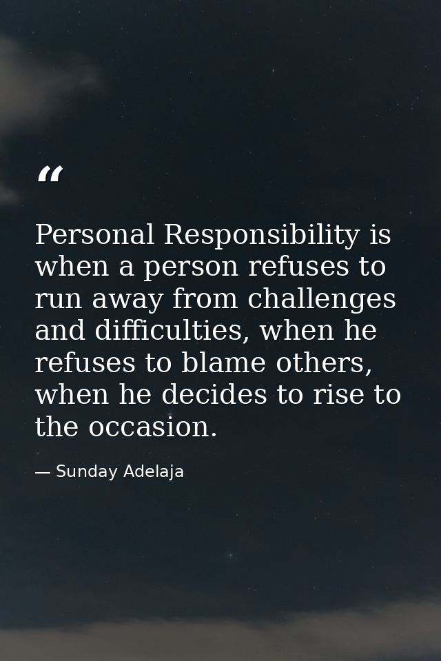 Personal Responsibility is when a person refuses to run away from challenges and difficulties, when he refuses to blame  — Sunday Adelaja