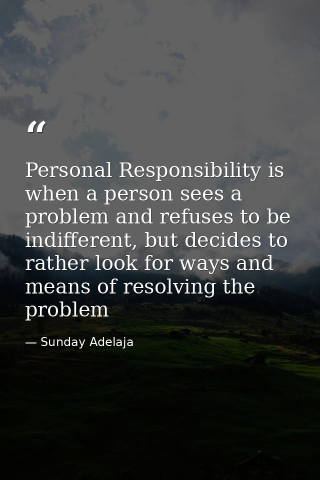 Personal Responsibility is when a person sees a problem and refuses to be indifferent, but decides to rather look for wa — Sunday Adelaja