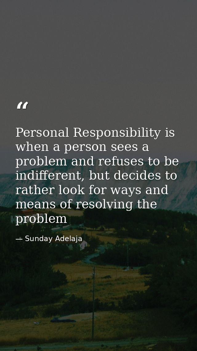 Personal Responsibility is when a person sees a problem and refuses to be indifferent, but decides to rather look for wa — Sunday Adelaja