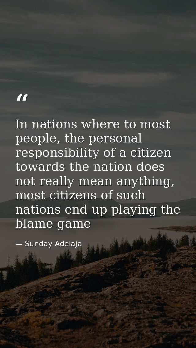 In nations where to most people, the personal responsibility of a citizen towards the nation does not really mean anythi — Sunday Adelaja
