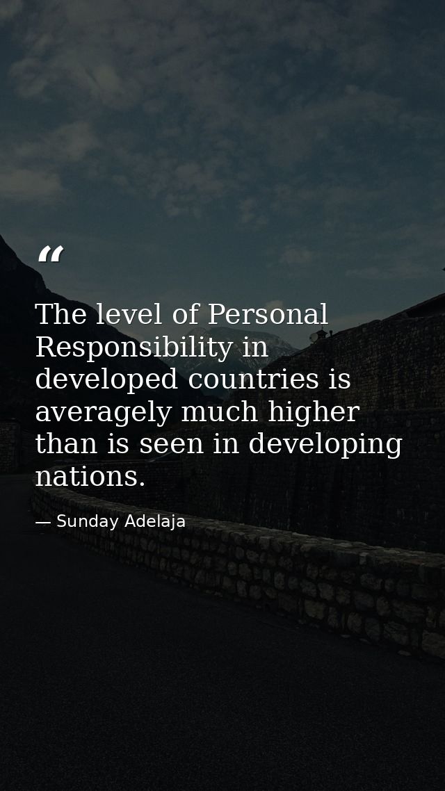 The level of Personal Responsibility in developed countries is averagely much higher than is seen in developing nations. — Sunday Adelaja