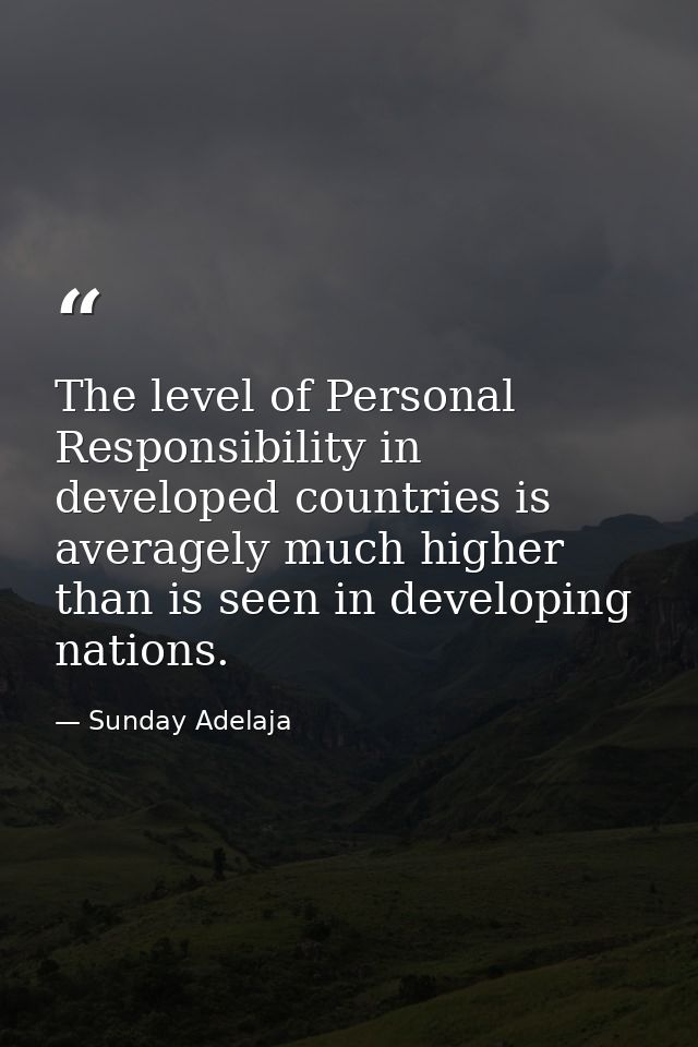 The level of Personal Responsibility in developed countries is averagely much higher than is seen in developing nations. — Sunday Adelaja