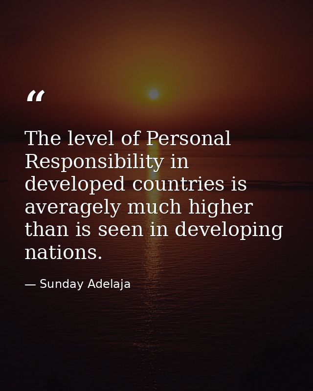 The level of Personal Responsibility in developed countries is averagely much higher than is seen in developing nations. — Sunday Adelaja