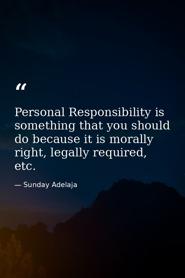 Personal Responsibility is something that you should do because it is morally right, legally required, etc. — Sunday Adelaja