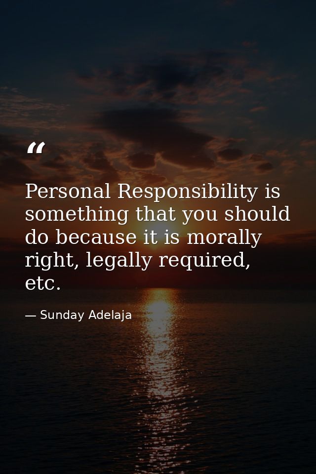 Personal Responsibility is something that you should do because it is morally right, legally required, etc. — Sunday Adelaja