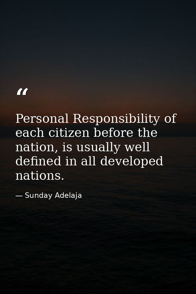 Personal Responsibility of each citizen before the nation, is usually well defined in all developed nations. — Sunday Adelaja