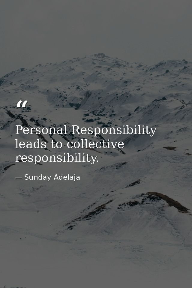 Personal Responsibility leads to collective responsibility. — Sunday Adelaja