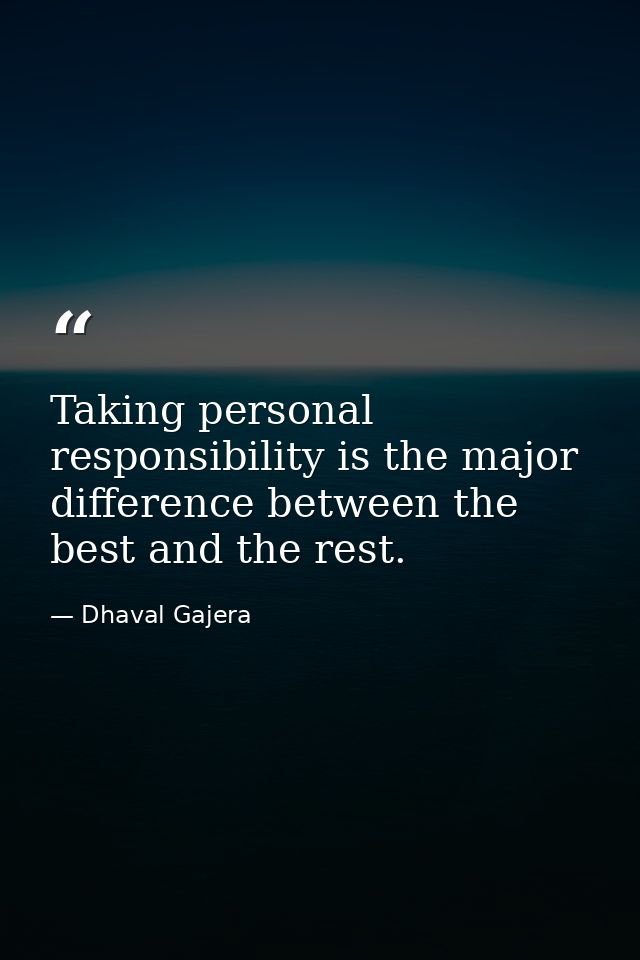 Taking personal responsibility is the major difference between the best and the rest. — Dhaval Gajera