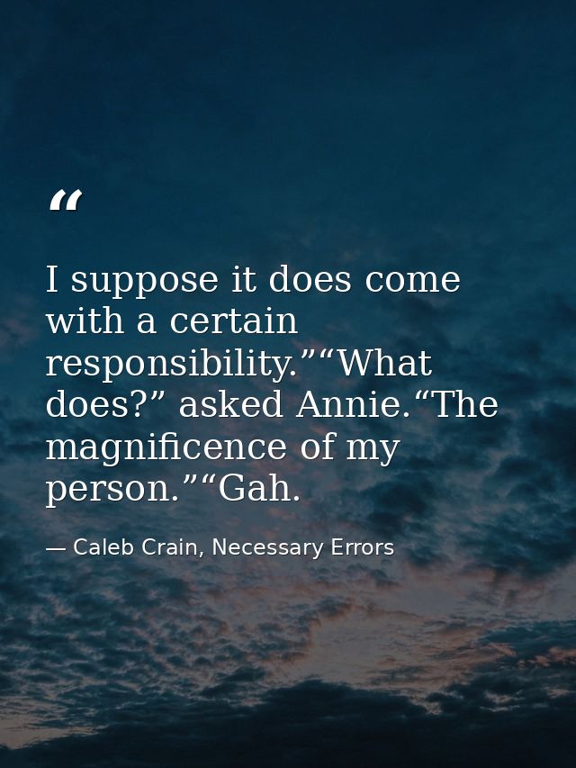 I suppose it does come with a certain responsibility.”“What does?” asked Annie.“The magnificence of my person.”“Gah. — Caleb Crain, Necessary Errors