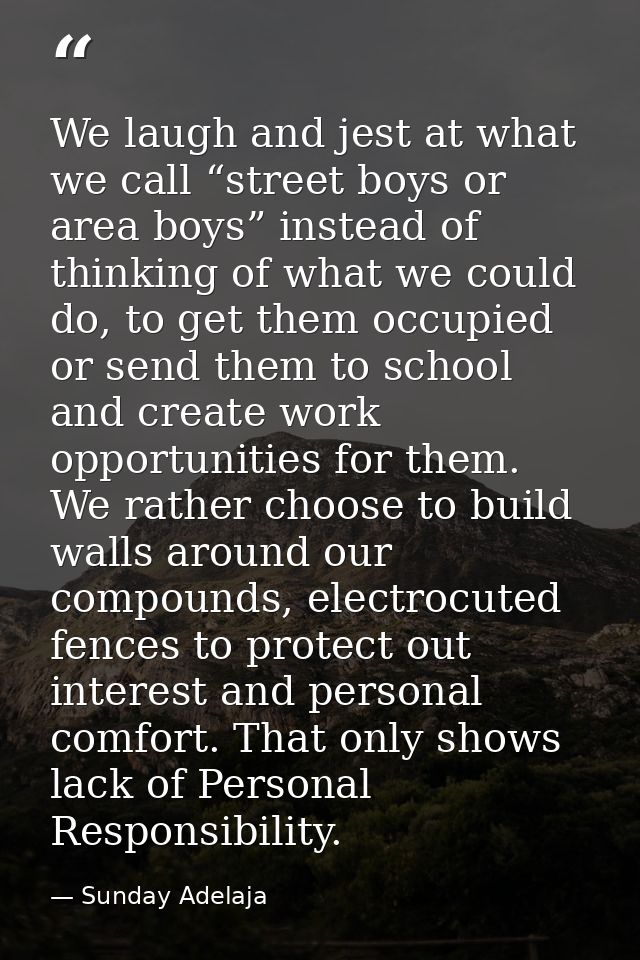 We laugh and jest at what we call “street boys or area boys” instead of thinking of what we could do, to get them occupi — Sunday Adelaja
