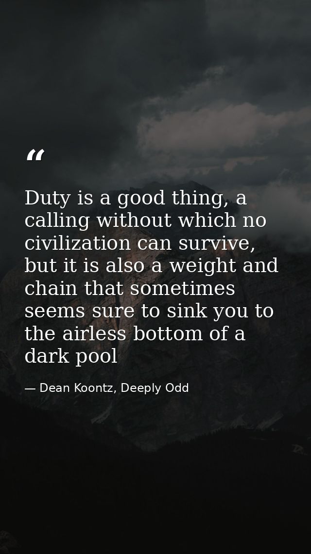 Duty is a good thing, a calling without which no civilization can survive, but it is also a weight and chain that someti — Dean Koontz, Deeply Odd