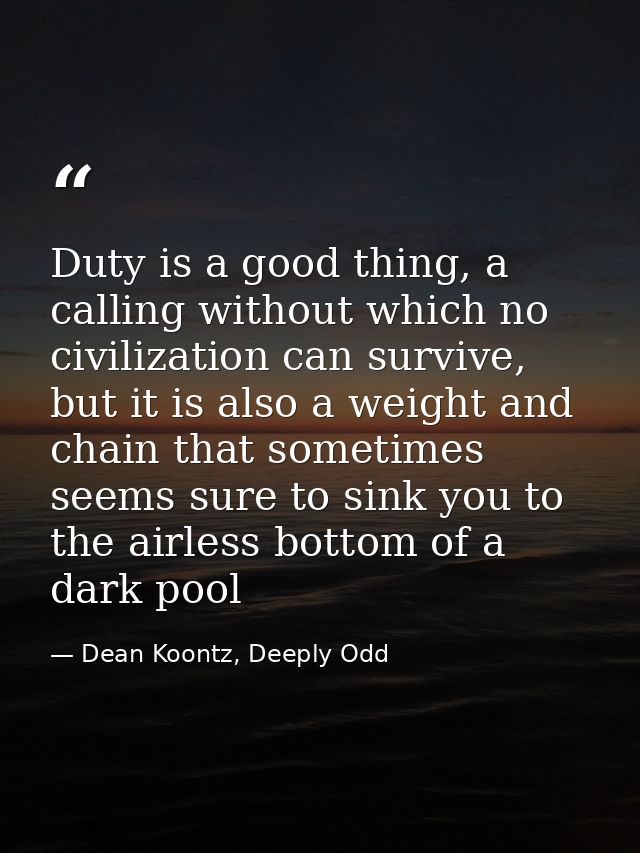 Duty is a good thing, a calling without which no civilization can survive, but it is also a weight and chain that someti — Dean Koontz, Deeply Odd