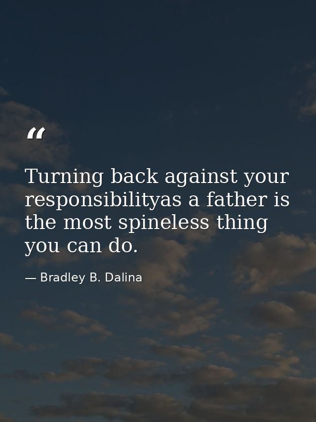 Turning back against your responsibilityas a father is the most spineless thing you can do. — Bradley B. Dalina