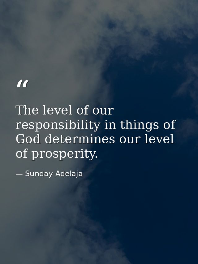 The level of our responsibility in things of God determines our level of prosperity. — Sunday Adelaja