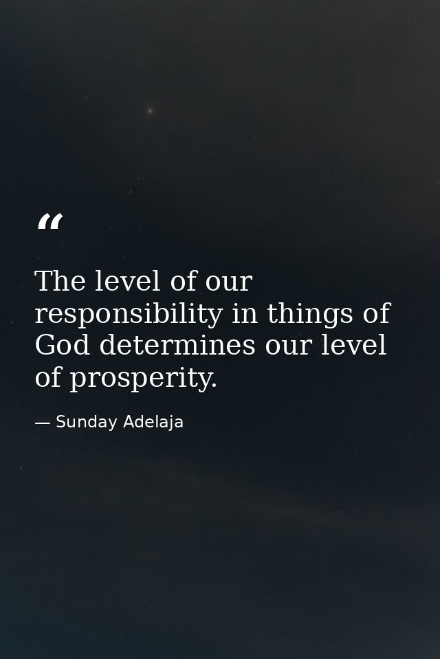 The level of our responsibility in things of God determines our level of prosperity. — Sunday Adelaja