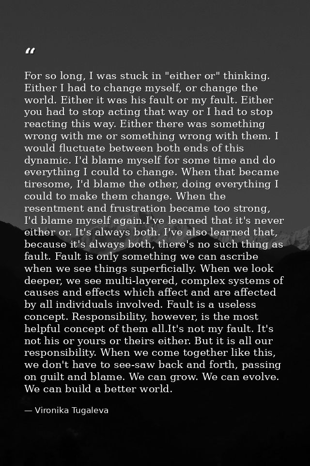 For so long, I was stuck in "either or" thinking. Either I had to change myself, or change the world. Either it was his  — Vironika Tugaleva