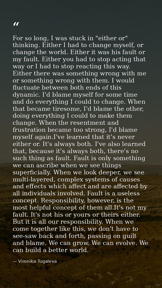 For so long, I was stuck in "either or" thinking. Either I had to change myself, or change the world. Either it was his  — Vironika Tugaleva