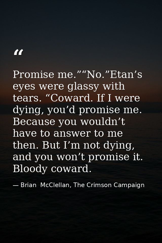 Promise me.”“No.”Etan’s eyes were glassy with tears. “Coward. If I were dying, you’d promise me. Because you wouldn’t ha — Brian  McClellan, The Crimson Campaign