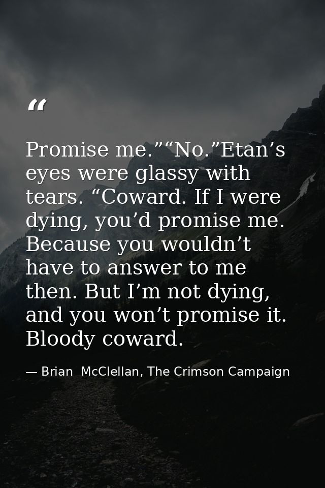 Promise me.”“No.”Etan’s eyes were glassy with tears. “Coward. If I were dying, you’d promise me. Because you wouldn’t ha — Brian  McClellan, The Crimson Campaign