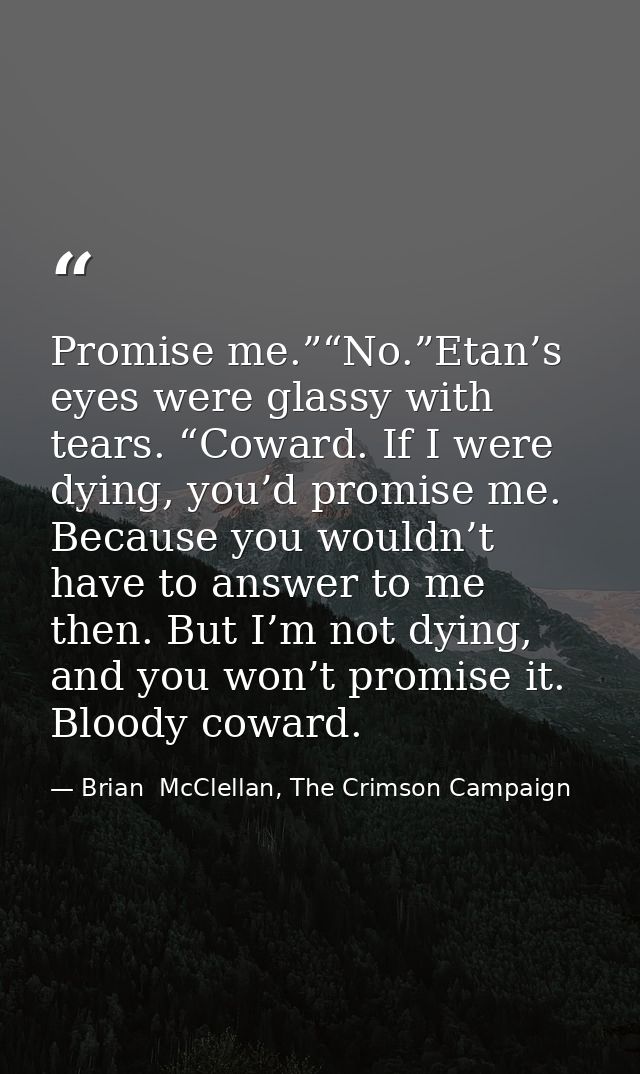 Promise me.”“No.”Etan’s eyes were glassy with tears. “Coward. If I were dying, you’d promise me. Because you wouldn’t ha — Brian  McClellan, The Crimson Campaign