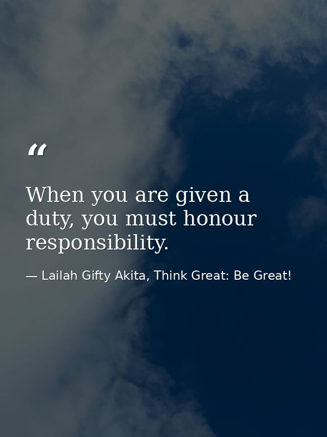 When you are given a duty, you must honour responsibility. — Lailah Gifty Akita, Think Great: Be Great!