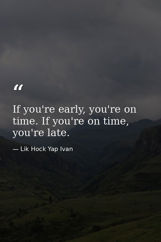 If you're early, you're on time. If you're on time, you're late. — Lik Hock Yap Ivan