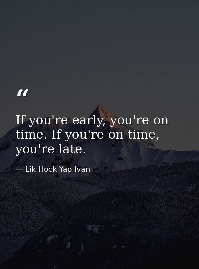 If you're early, you're on time. If you're on time, you're late. — Lik Hock Yap Ivan