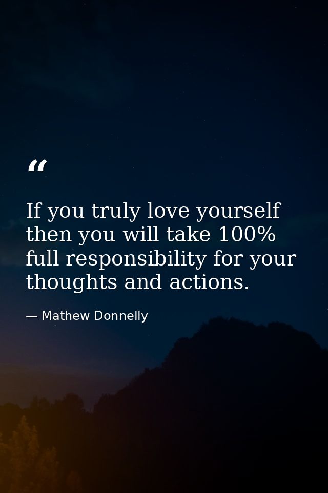 If you truly love yourself then you will take 100% full responsibility for your thoughts and actions. — Mathew Donnelly