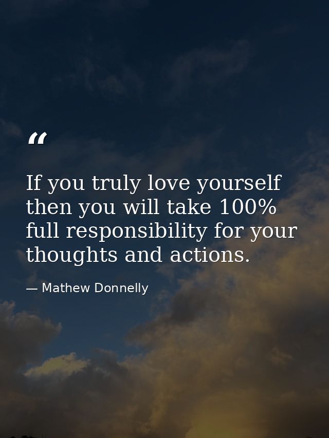 If you truly love yourself then you will take 100% full responsibility for your thoughts and actions. — Mathew Donnelly
