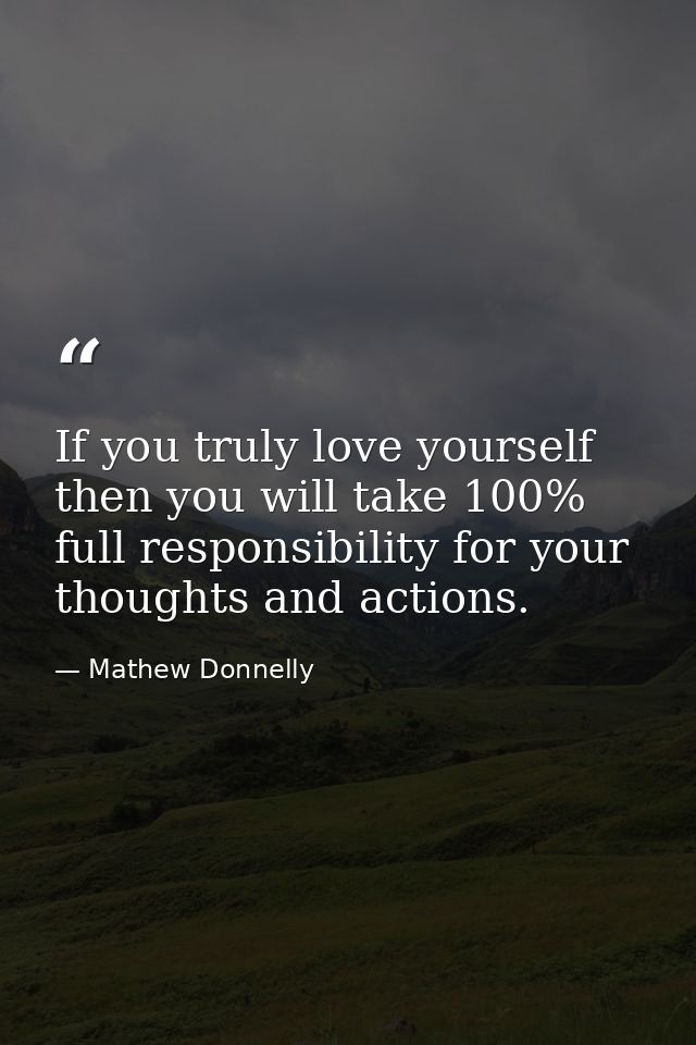 If you truly love yourself then you will take 100% full responsibility for your thoughts and actions. — Mathew Donnelly