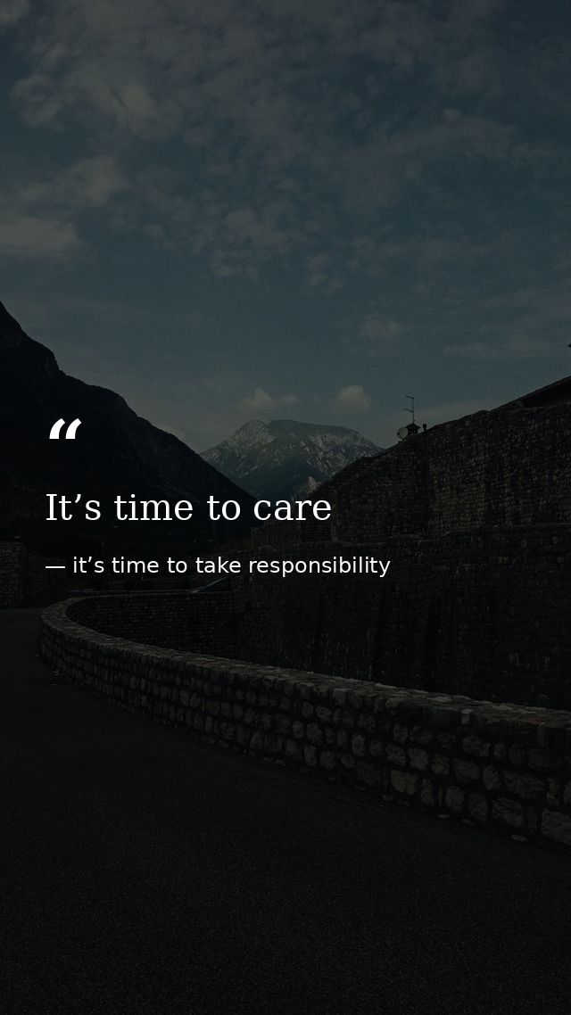 It’s time to care — it’s time to take responsibility