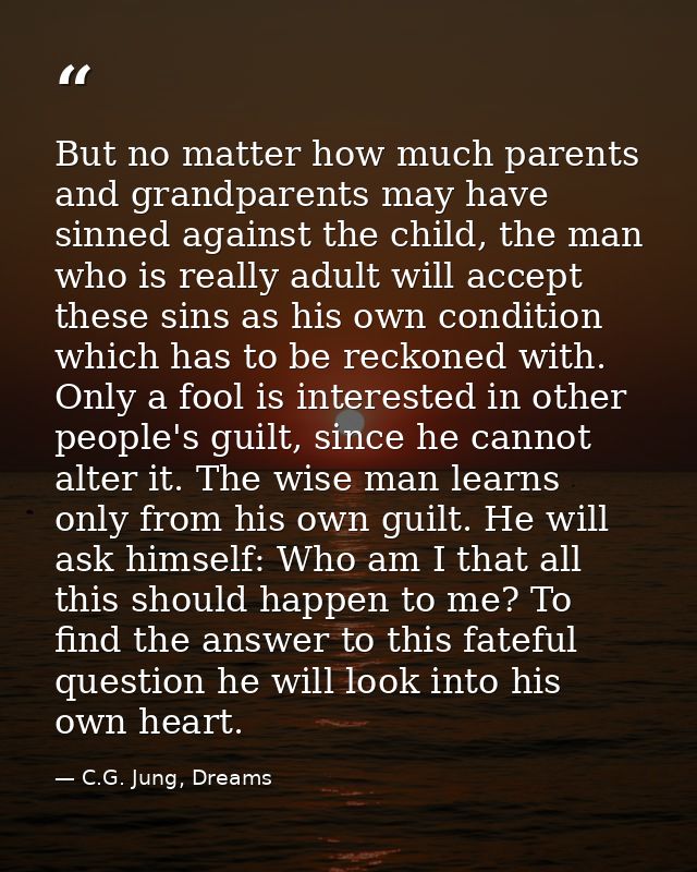 But no matter how much parents and grandparents may have sinned against the child, the man who is really adult will acce — C.G. Jung, Dreams