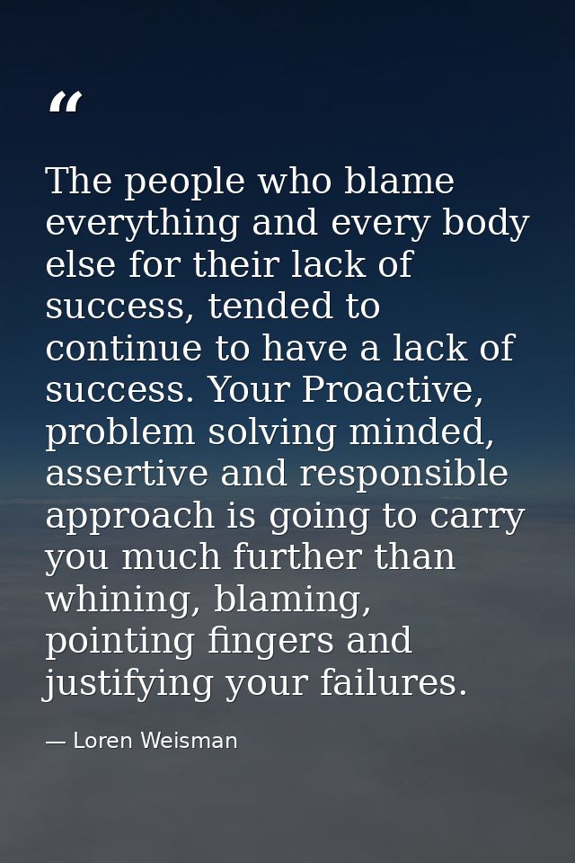 The people who blame everything and every body else for their lack of success, tended to continue to have a lack of succ — Loren Weisman