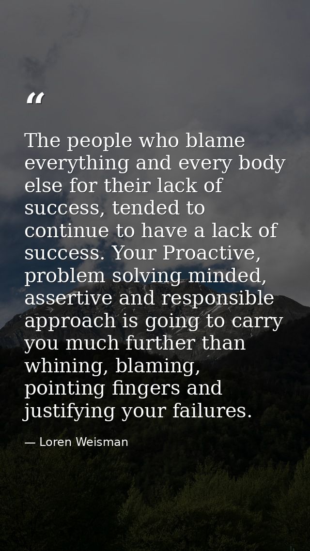 The people who blame everything and every body else for their lack of success, tended to continue to have a lack of succ — Loren Weisman